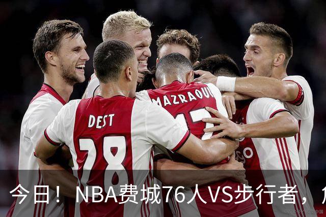 今日！NBA费城76人VS步行者，詹姆斯+恩比德PK哈利伯顿，CCTV5不转，2大平台直播