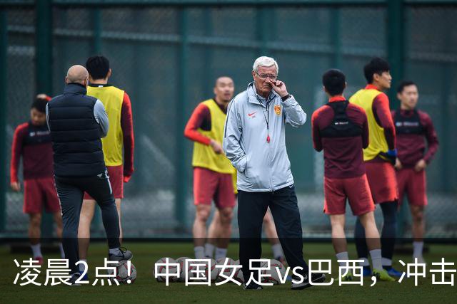 凌晨2点！中国女足vs巴西，冲击U17世界杯首个4强，传来2个好消息