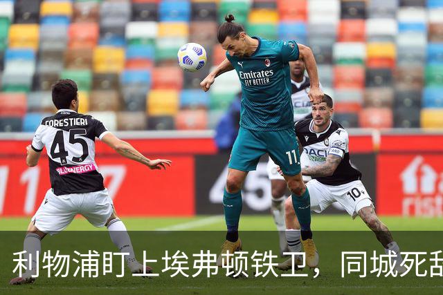 利物浦盯上埃弗顿铁卫，同城死敌宁可贱卖曼联也不卖他