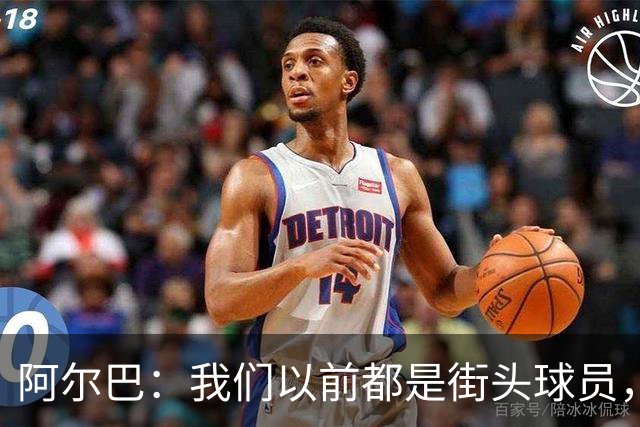 阿尔巴：我们以前都是街头球员，但如今球员却更像机器人